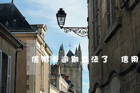 信用卡逾期立法了嗎(信用卡逾期立法了嗎)