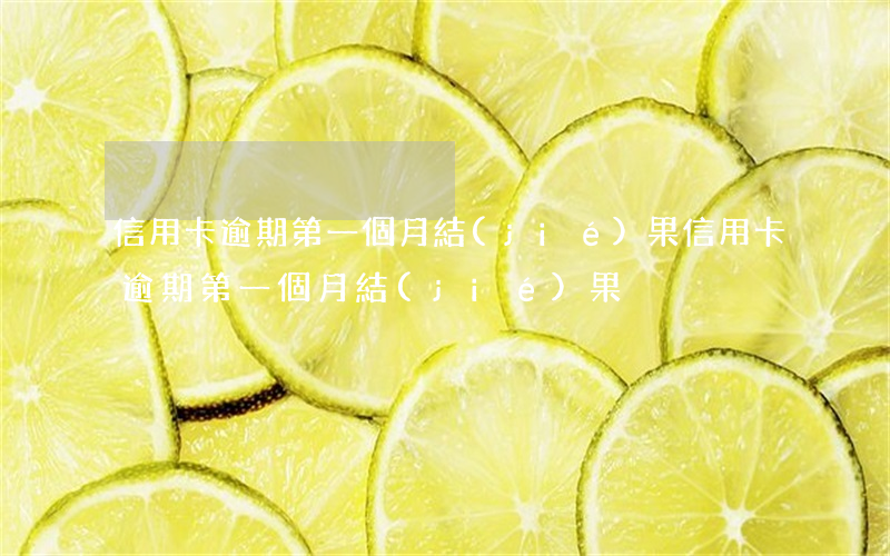 信用卡逾期第一個月結(jié)果（信用卡逾期第一個月結(jié)果）