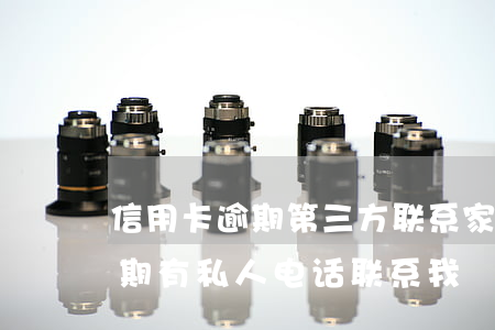 信用卡逾期第三方联系家人(为什么信用卡逾期有私人电话联系我)