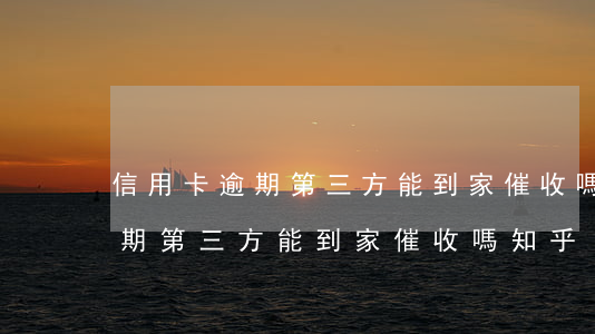 信用卡逾期第三方能到家催收嗎-信用卡逾期第三方能到家催收嗎知乎