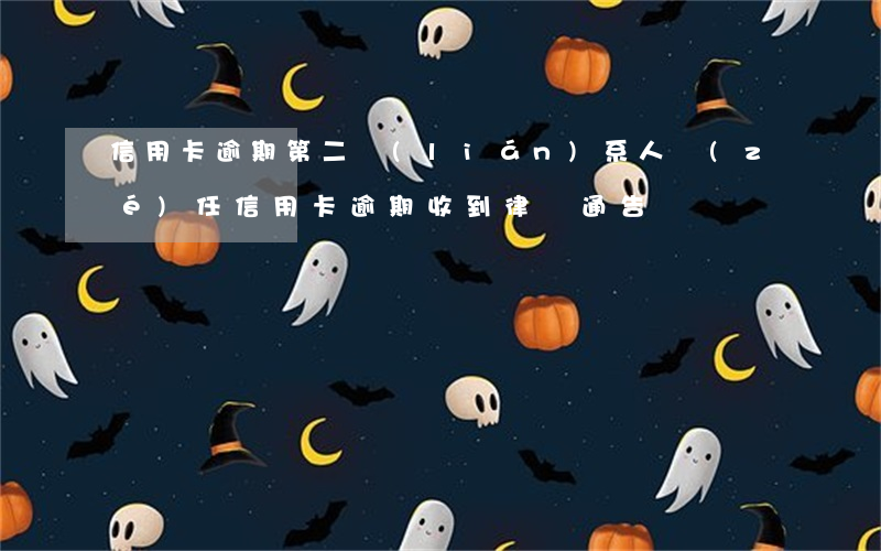 信用卡逾期第二聯(lián)系人責(zé)任(信用卡 逾期 收到 律師 通告)