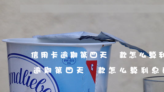 信用卡逾期第四天還款怎么算利息-信用卡逾期第四天還款怎么算利息的