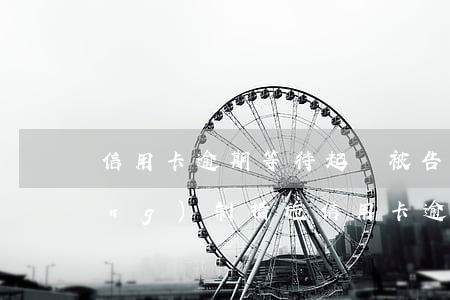 信用卡逾期等待起訴(被告被采取強(qiáng)制措施信用卡逾期)