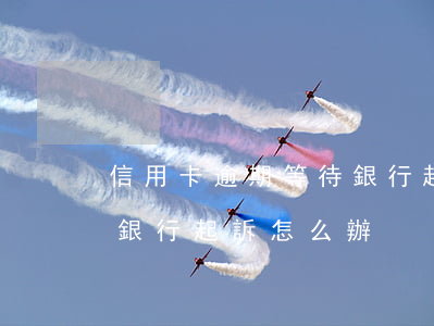 信用卡逾期等待銀行起訴-信用卡逾期等待銀行起訴怎么辦