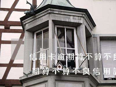 信用卡逾期算不算不良信用記錄-信用卡逾期算不算不良信用記錄呢
