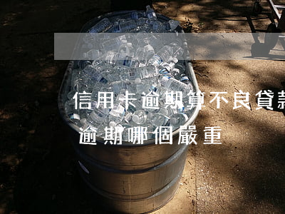 信用卡逾期算不良貸款嗎(貸款逾期和信用卡逾期哪個嚴重)