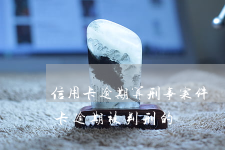 信用卡逾期算刑事案件嗎怎么辦 有沒有信用卡逾期被判刑的