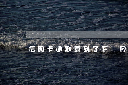 信用卡逾期算到了下個月 多久算信用卡逾期