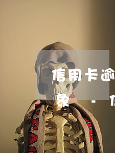 信用卡逾期算失信聯(lián)合懲戒對象嗎-信用卡逾期算失信聯(lián)合懲戒對象嗎知乎