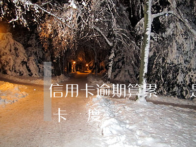 信用卡逾期算累積還是當前(逾期會影響信用卡額度嗎?)