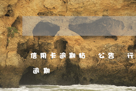 信用卡逾期粘貼公告(銀行通知居委會信用卡逾期)