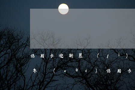 信用卡逾期累計(jì)超過六次怎么辦(五年內(nèi)信用卡逾期六次)