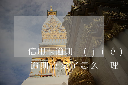 信用卡逾期結(jié)案處理方法(信用卡逾期立案了怎么處理)