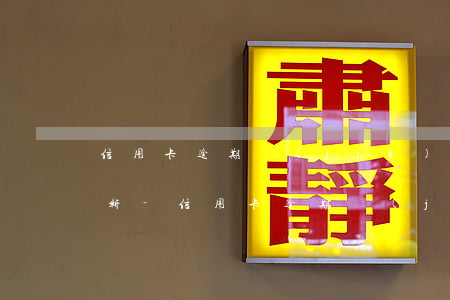 信用卡逾期結(jié)清后多久征信會更新-信用卡逾期結(jié)清后多久征信會更新一次