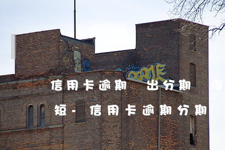 信用卡逾期給出分期覺得期數(shù)太短-信用卡 逾期 分期