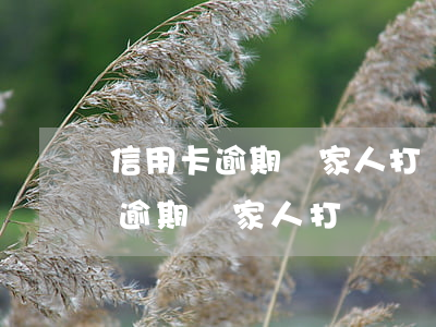 信用卡逾期給家人打電話說要抓人-信用卡逾期給家人打電話說要抓人是真的嗎