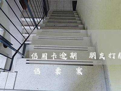 信用卡逾期給朋友打短信(信用卡逾期收到短信說要報案)