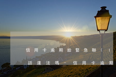 信用卡逾期給緊急聯(lián)系人打電話違法嗎-信用卡逾期給緊急聯(lián)系人打電話違法嗎
