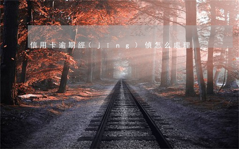 信用卡逾期經(jīng)偵怎么處理
