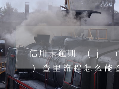 信用卡逾期經(jīng)濟調(diào)查里流程(怎么能查出信用卡逾期)