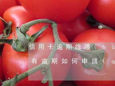 信用卡逾期維護(hù)申請(qǐng) 有逾期如何申請(qǐng)信用卡