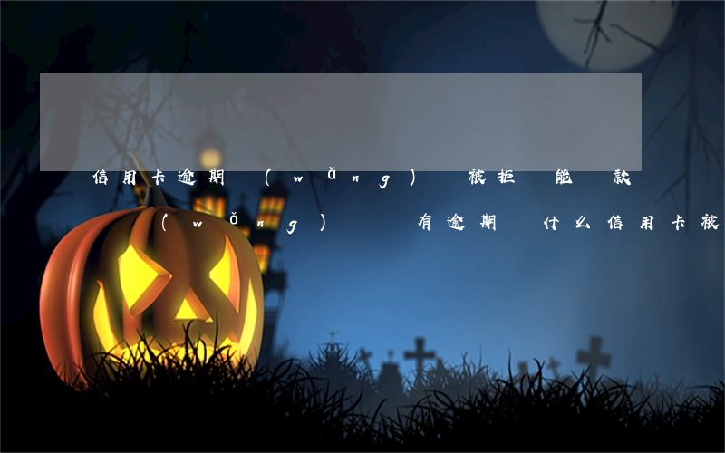 信用卡逾期網(wǎng)貸被拒還能貸款嗎(網(wǎng)貸沒有逾期為什么信用卡被拒)