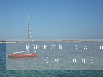 信用卡逾期網(wǎng)貸逾期有什么影響(網(wǎng)貸逾期會不會影響到信用卡)