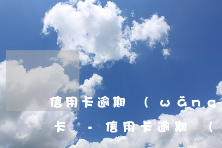 信用卡逾期網(wǎng)貸逾期能辦銀行卡嗎-信用卡逾期網(wǎng)貸逾期能辦銀行卡嗎安全嗎