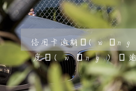 信用卡逾期網(wǎng)貸還能下多少額度(網(wǎng)貸逾期跟信用卡逾期哪個(gè)嚴(yán)重)