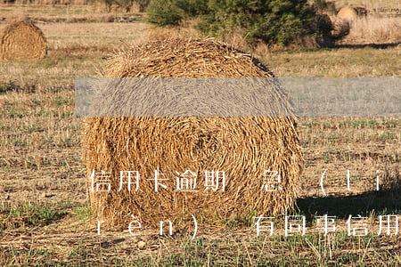 信用卡逾期緊急聯(lián)系人不認(rèn)識(有同事信用卡逾期未還,我是緊急聯(lián)系人)