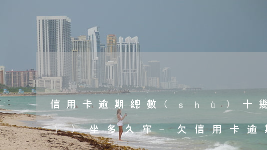 信用卡逾期總數(shù)十幾萬會(huì)坐多久牢-欠信用卡逾期10萬元會(huì)的被判刑嗎