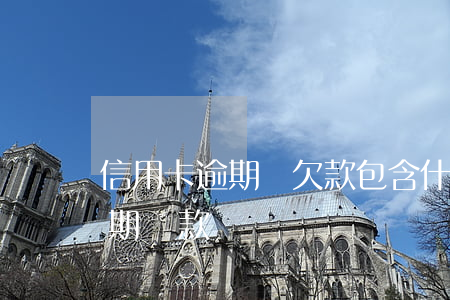 信用卡逾期總欠款包含什么(什么是信用卡逾期還款)