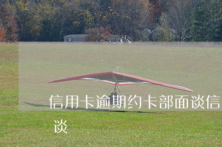 信用卡逾期约卡部面谈(信用卡逾期约卡部面谈)