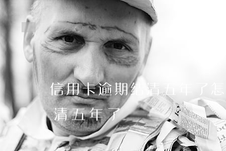信用卡逾期结清五年了怎么办（信用卡逾期结清五年了）