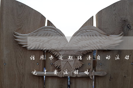 信用卡逾期结清自动注销吗(逾期的信用卡还完了要注销吗)