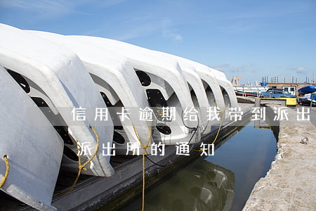 信用卡逾期给我带到派出所了 欠信用卡收到派出所的通知