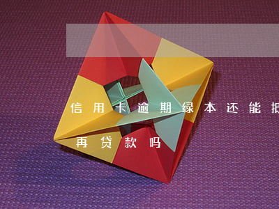 信用卡逾期绿本还能抵押吗(绿本抵押了还能再贷款吗)