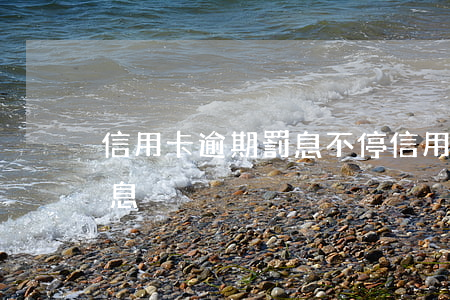 信用卡逾期罰息不停(信用卡 逾期罰息 逾期利息)