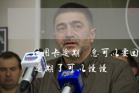 信用卡逾期罰息可以要回來嗎 欠信用卡的錢逾期了可以慢慢還嗎