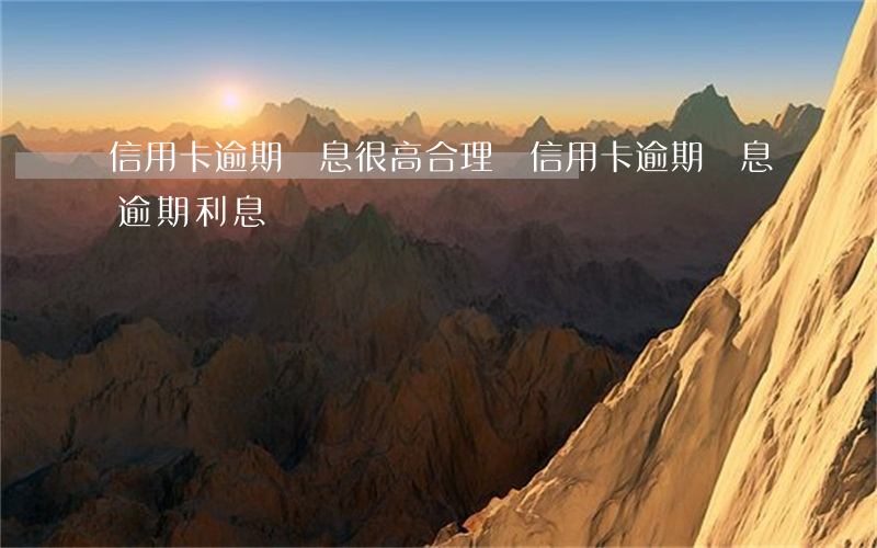 信用卡逾期罰息很高合理嗎(信用卡 逾期罰息 逾期利息)