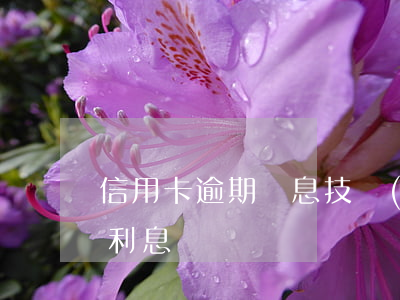 信用卡逾期罰息技術(shù)(信用卡 逾期利息)