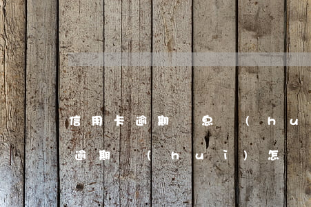 信用卡逾期罰息會(huì)怎樣(欠信用卡逾期會(huì)怎樣)