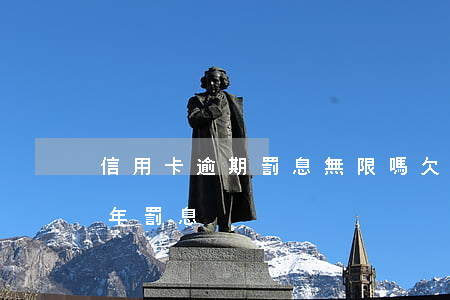 信用卡逾期罰息無限嗎(欠信用卡6萬逾期一年罰息)