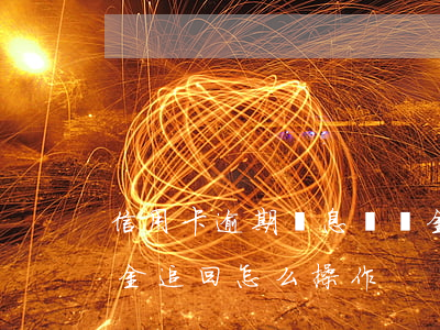 信用卡逾期罰息違約金(信用卡逾期罰息違約金追回怎么操作)
