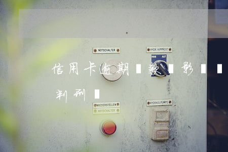 信用卡逾期罰款還影響(銀行的信用卡逾期會判刑嗎)