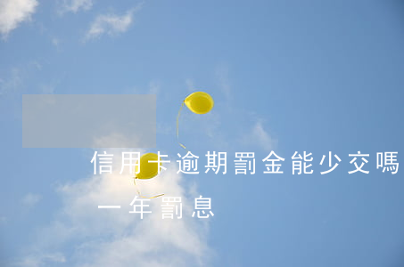 信用卡逾期罰金能少交嗎 欠信用卡6萬逾期一年罰息