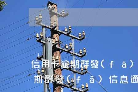 信用卡逾期群發(fā)信息通知(信用卡逾期群發(fā)信息通知)