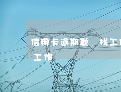 信用卡逾期耽誤找工作嗎（信用卡逾期耽誤找工作嗎）