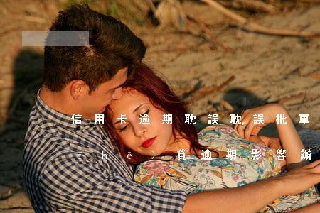 信用卡逾期耽誤耽誤批車(chē)貸(車(chē)貸逾期影響辦信用卡嗎)