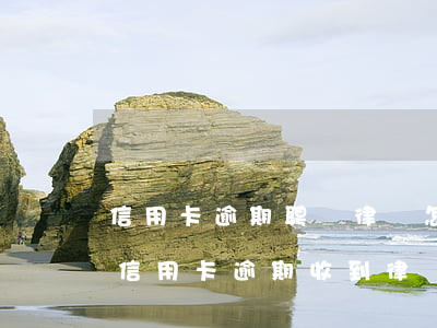 信用卡逾期聘請律師怎么收費(fèi)(因信用卡逾期收到律師函)